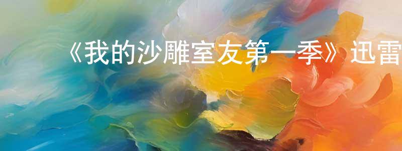 ﻿陈美辰发布﻿《我的沙雕室友第一季》迅雷下载/在线观看-都市情感-美剧天堂